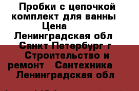 Пробки с цепочкой комплект для ванны › Цена ­ 90 - Ленинградская обл., Санкт-Петербург г. Строительство и ремонт » Сантехника   . Ленинградская обл.